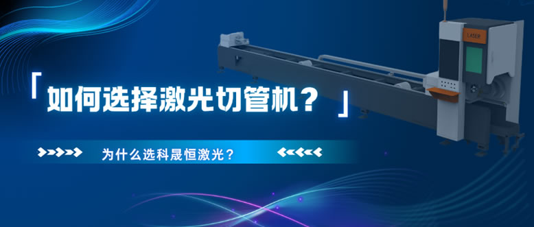 如何選擇激光切管機(jī)？為什么選科晟恒激光？